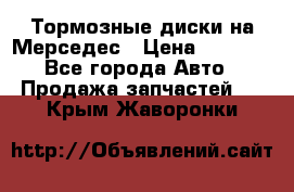 Тормозные диски на Мерседес › Цена ­ 3 000 - Все города Авто » Продажа запчастей   . Крым,Жаворонки